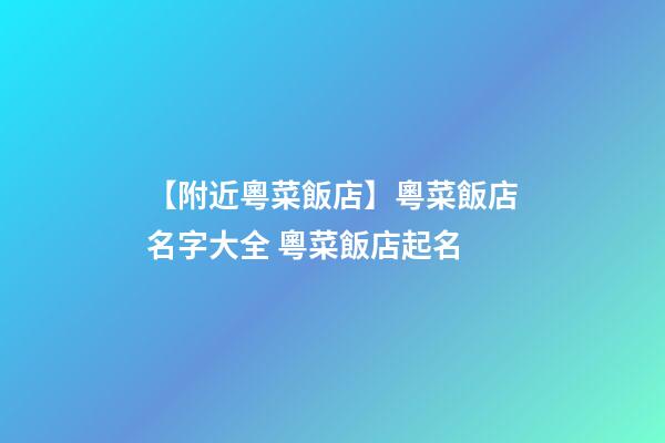 【附近粵菜飯店】粵菜飯店名字大全 粵菜飯店起名-第1張-店鋪起名-玄機派